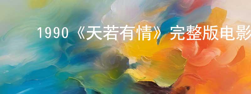 包蓓蕾的动漫综艺大全,1990《天若有情》完整版电影/在线观看/百度云-美剧天堂
